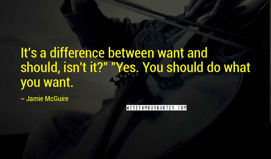 Jamie McGuire Quotes: It's a difference between want and should, isn't it?" "Yes. You should do what you want.