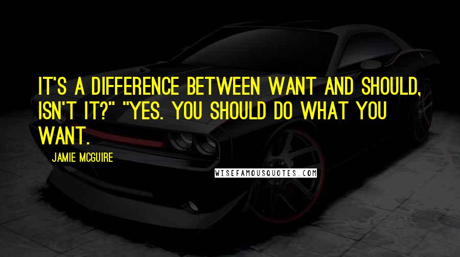Jamie McGuire Quotes: It's a difference between want and should, isn't it?" "Yes. You should do what you want.