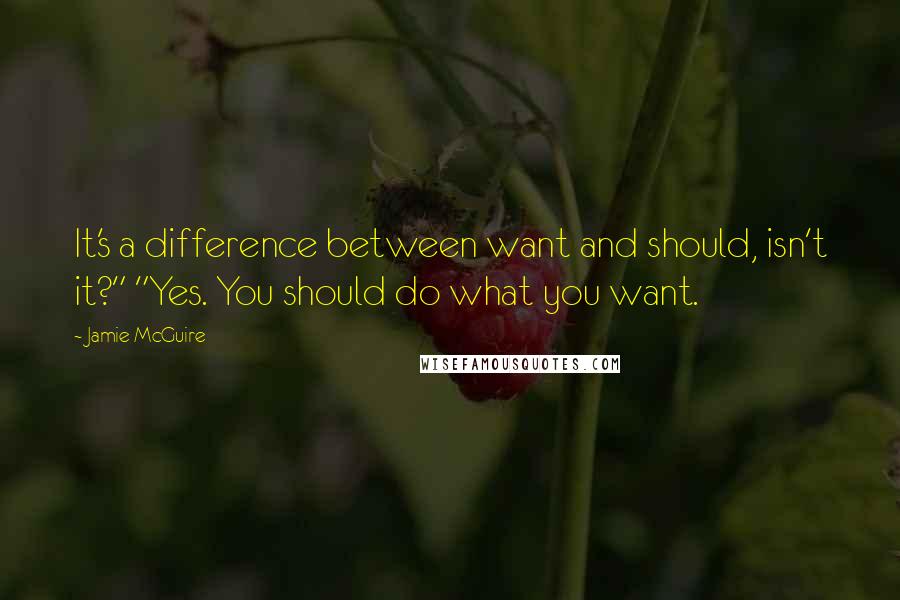 Jamie McGuire Quotes: It's a difference between want and should, isn't it?" "Yes. You should do what you want.