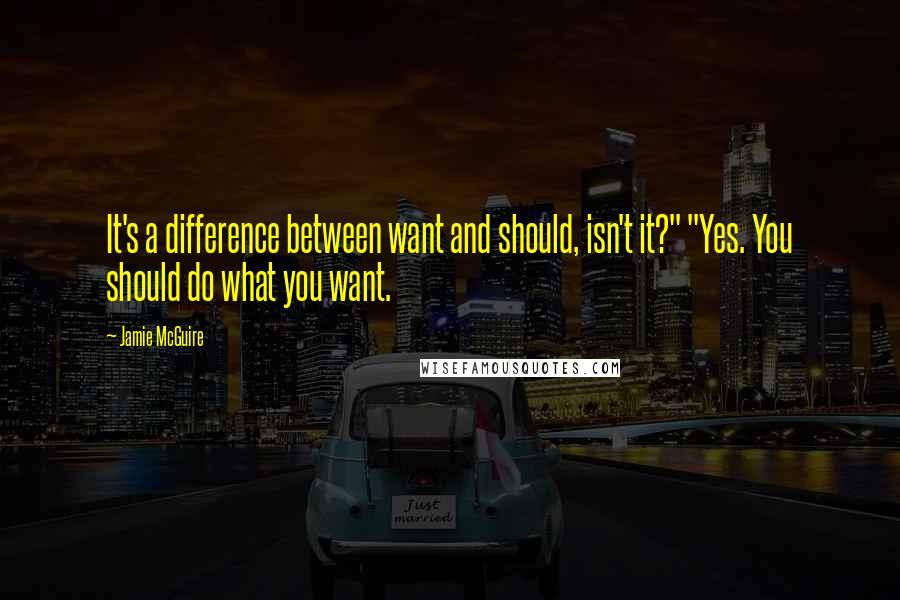 Jamie McGuire Quotes: It's a difference between want and should, isn't it?" "Yes. You should do what you want.