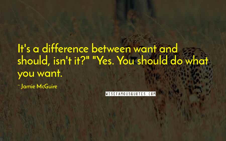 Jamie McGuire Quotes: It's a difference between want and should, isn't it?" "Yes. You should do what you want.