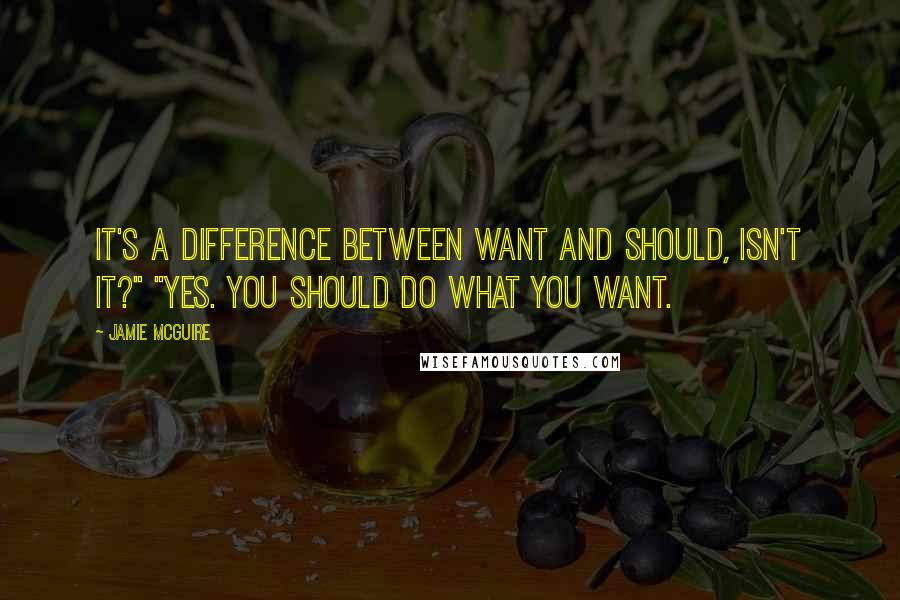 Jamie McGuire Quotes: It's a difference between want and should, isn't it?" "Yes. You should do what you want.