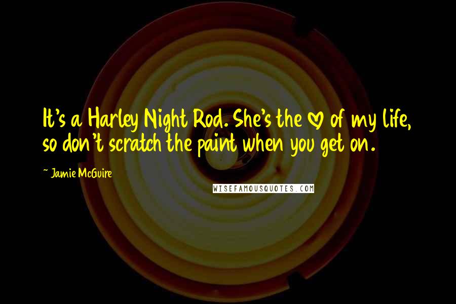 Jamie McGuire Quotes: It's a Harley Night Rod. She's the love of my life, so don't scratch the paint when you get on.