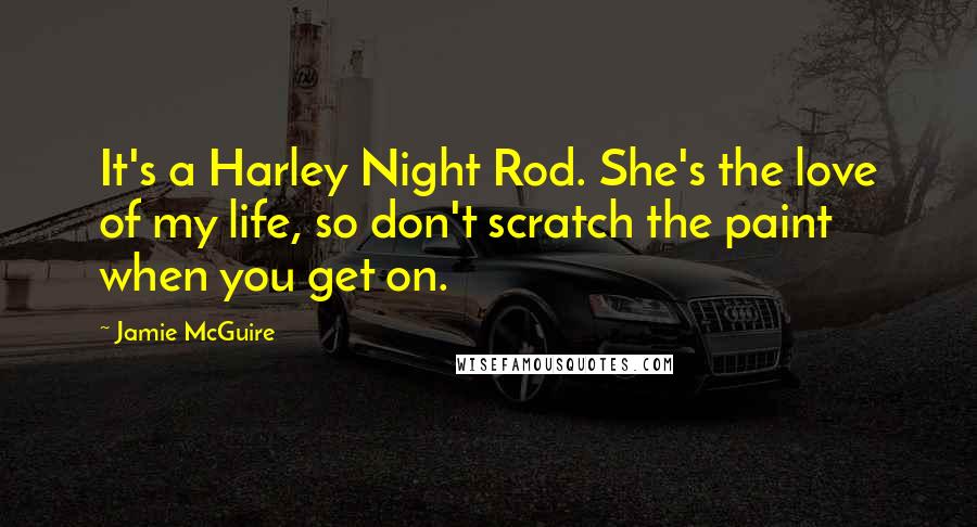 Jamie McGuire Quotes: It's a Harley Night Rod. She's the love of my life, so don't scratch the paint when you get on.