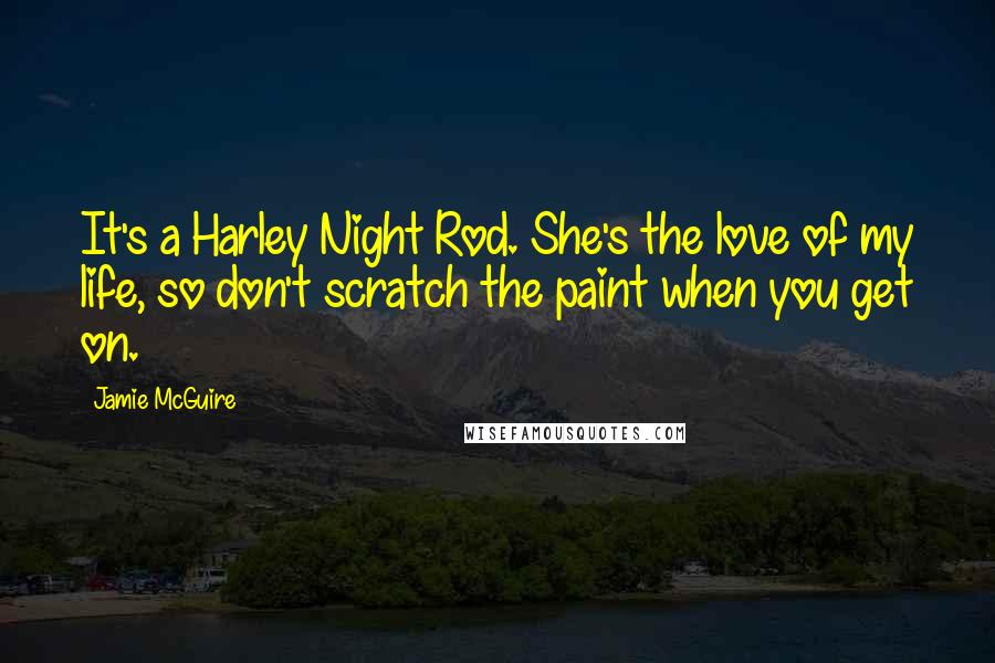 Jamie McGuire Quotes: It's a Harley Night Rod. She's the love of my life, so don't scratch the paint when you get on.