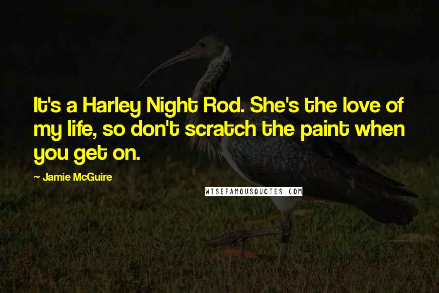 Jamie McGuire Quotes: It's a Harley Night Rod. She's the love of my life, so don't scratch the paint when you get on.