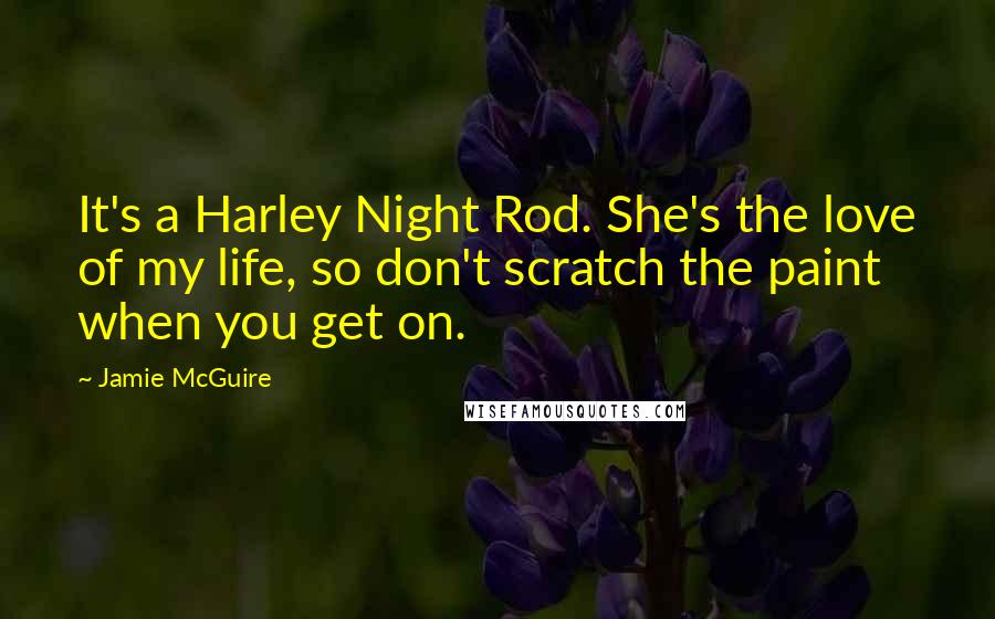 Jamie McGuire Quotes: It's a Harley Night Rod. She's the love of my life, so don't scratch the paint when you get on.