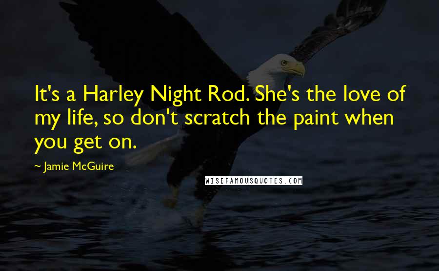 Jamie McGuire Quotes: It's a Harley Night Rod. She's the love of my life, so don't scratch the paint when you get on.