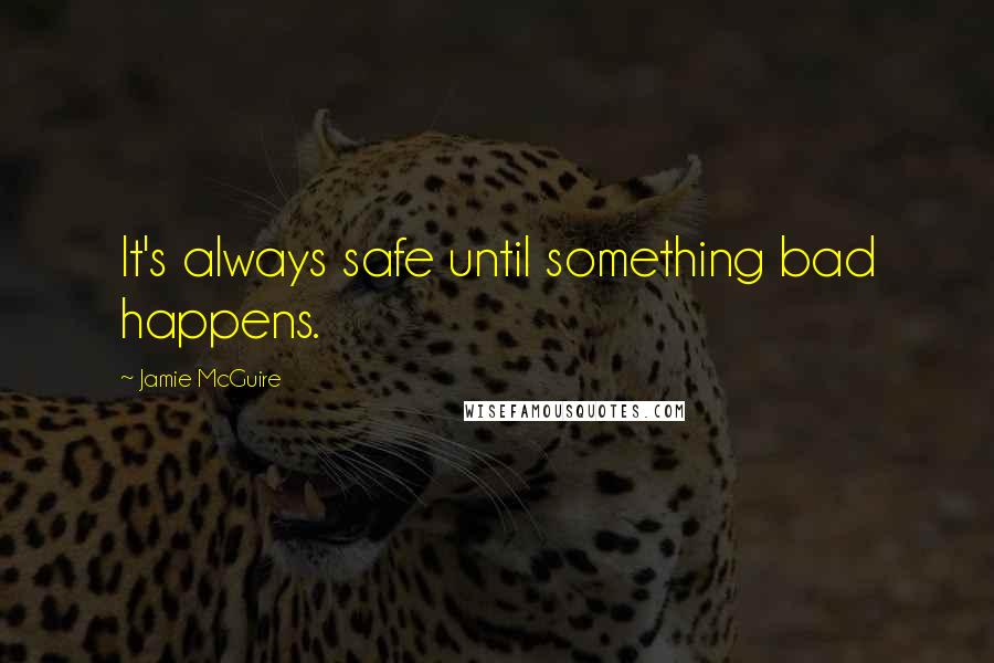 Jamie McGuire Quotes: It's always safe until something bad happens.