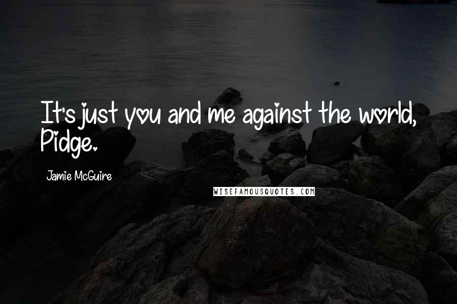 Jamie McGuire Quotes: It's just you and me against the world, Pidge.