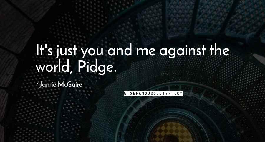 Jamie McGuire Quotes: It's just you and me against the world, Pidge.