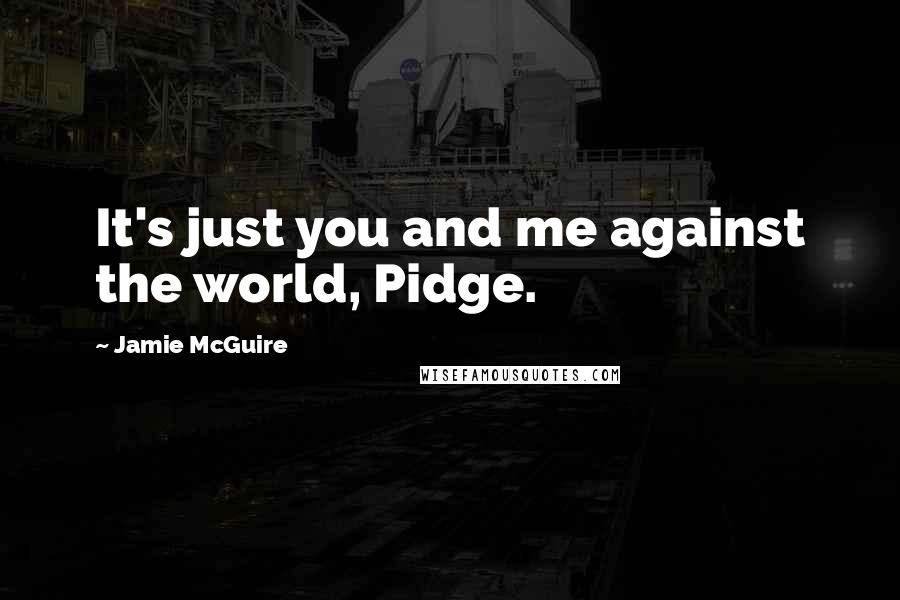 Jamie McGuire Quotes: It's just you and me against the world, Pidge.