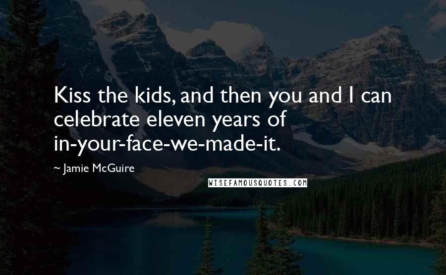 Jamie McGuire Quotes: Kiss the kids, and then you and I can celebrate eleven years of in-your-face-we-made-it.