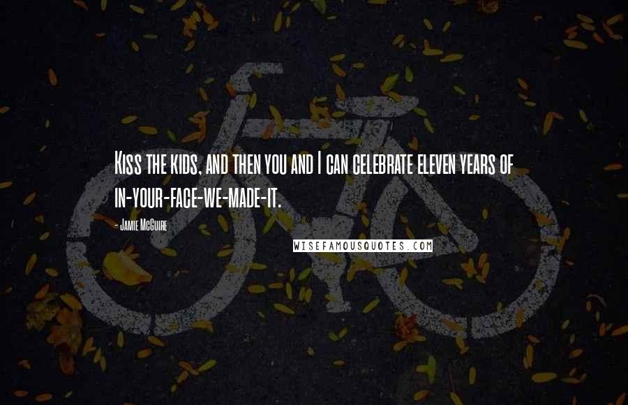Jamie McGuire Quotes: Kiss the kids, and then you and I can celebrate eleven years of in-your-face-we-made-it.