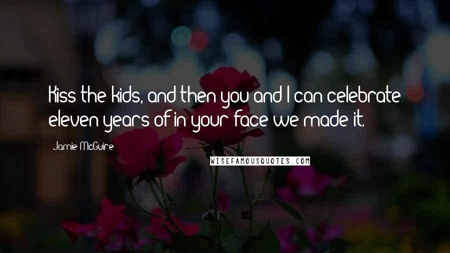 Jamie McGuire Quotes: Kiss the kids, and then you and I can celebrate eleven years of in-your-face-we-made-it.