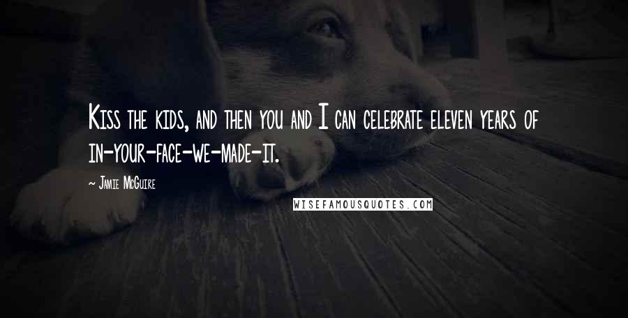 Jamie McGuire Quotes: Kiss the kids, and then you and I can celebrate eleven years of in-your-face-we-made-it.