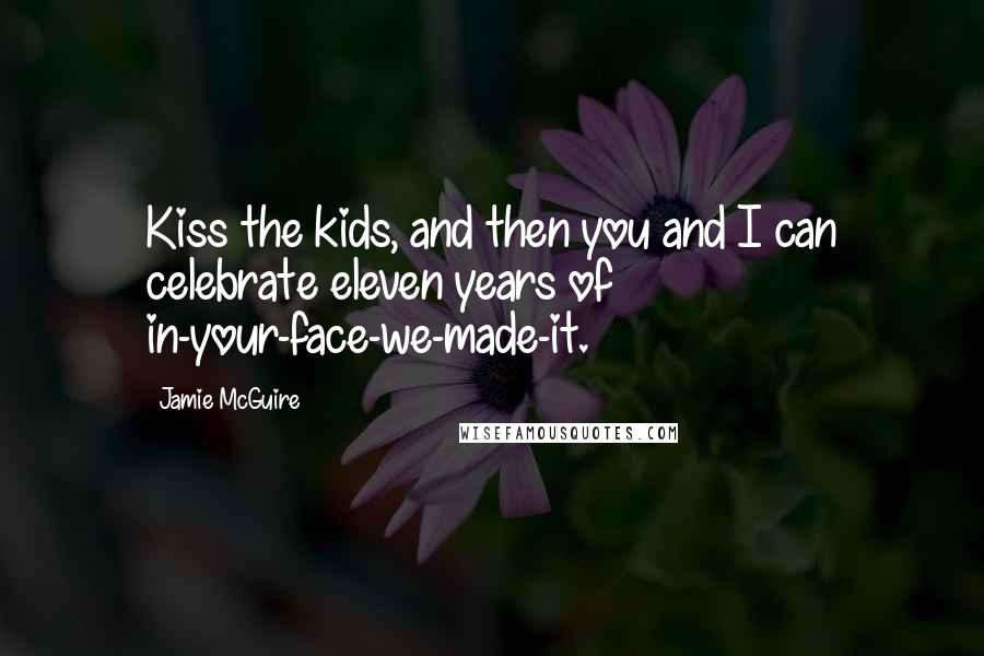 Jamie McGuire Quotes: Kiss the kids, and then you and I can celebrate eleven years of in-your-face-we-made-it.