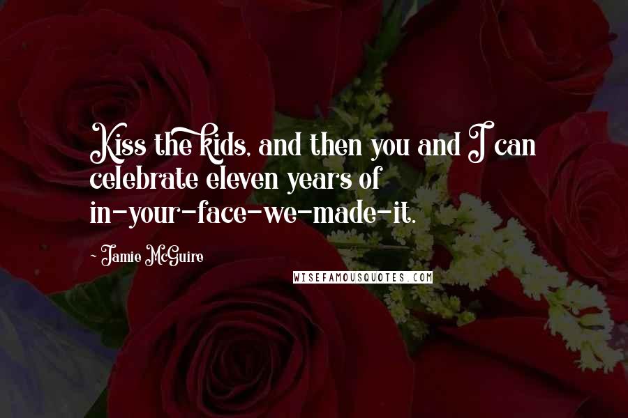 Jamie McGuire Quotes: Kiss the kids, and then you and I can celebrate eleven years of in-your-face-we-made-it.