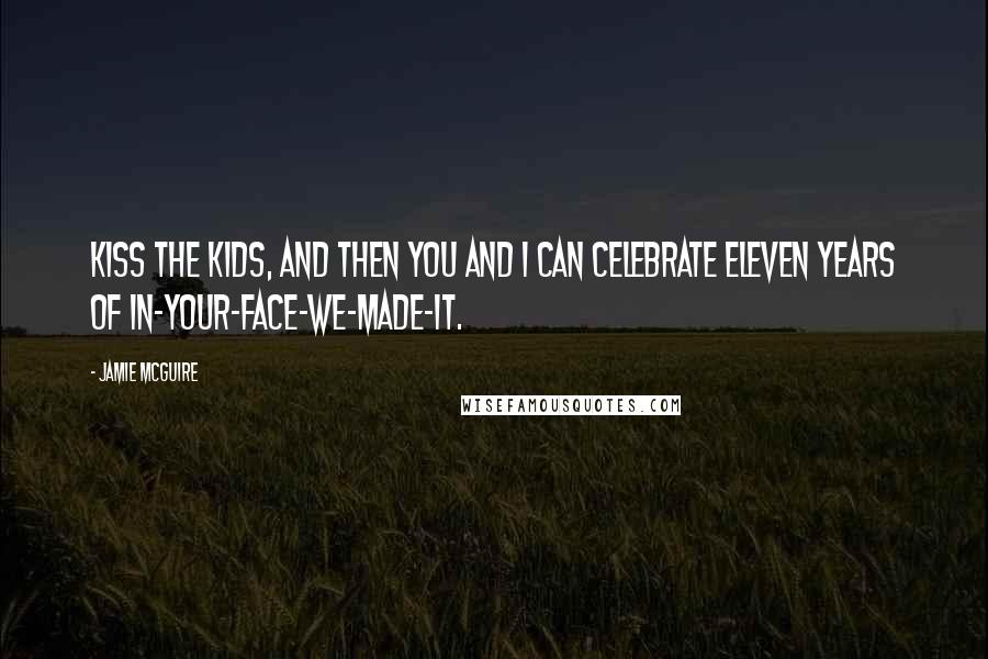 Jamie McGuire Quotes: Kiss the kids, and then you and I can celebrate eleven years of in-your-face-we-made-it.