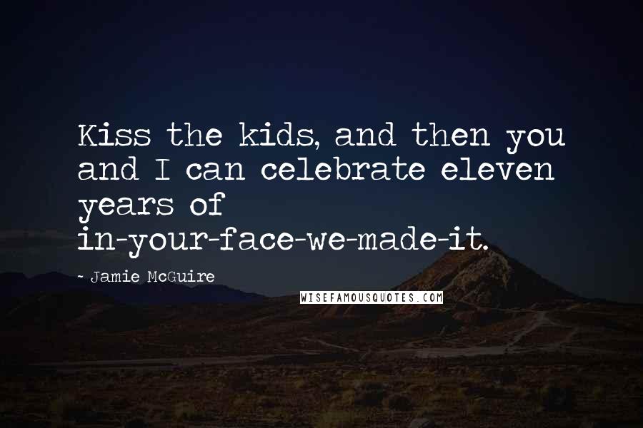 Jamie McGuire Quotes: Kiss the kids, and then you and I can celebrate eleven years of in-your-face-we-made-it.