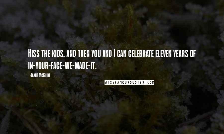 Jamie McGuire Quotes: Kiss the kids, and then you and I can celebrate eleven years of in-your-face-we-made-it.