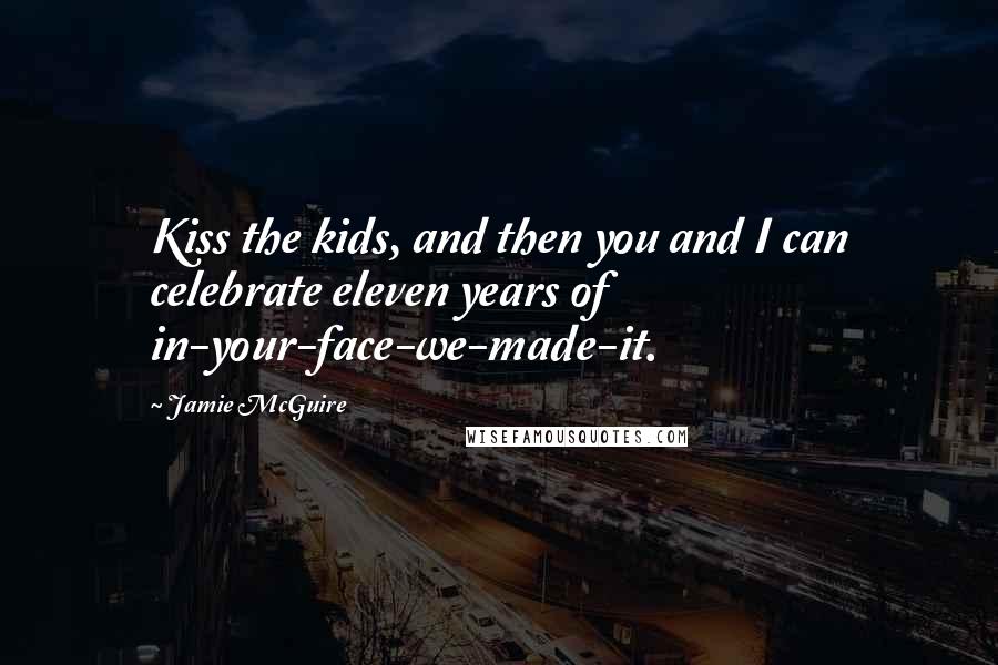 Jamie McGuire Quotes: Kiss the kids, and then you and I can celebrate eleven years of in-your-face-we-made-it.