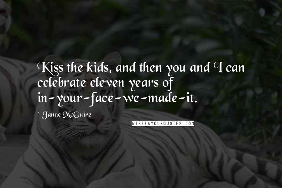 Jamie McGuire Quotes: Kiss the kids, and then you and I can celebrate eleven years of in-your-face-we-made-it.