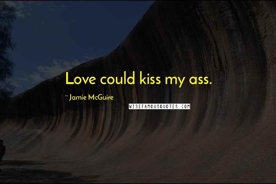 Jamie McGuire Quotes: Love could kiss my ass.