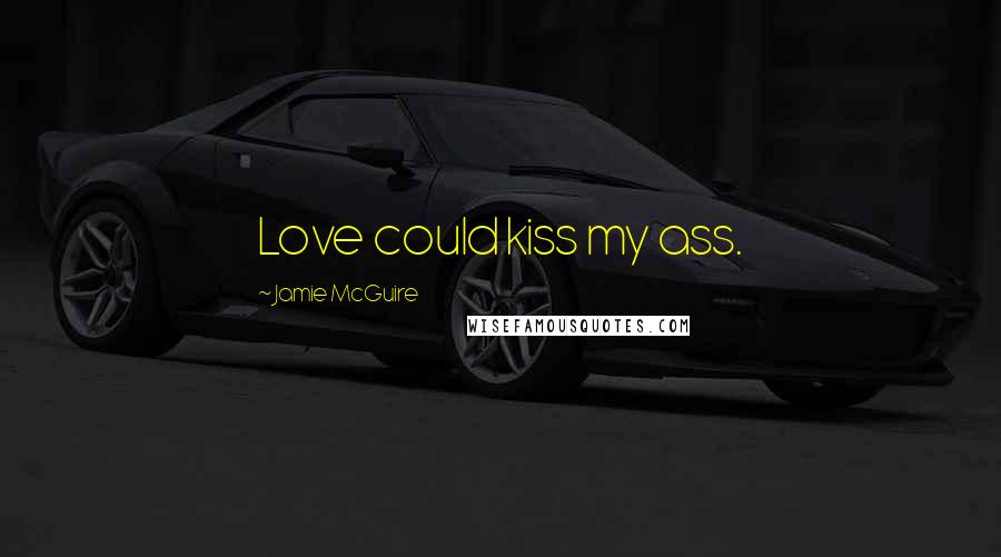 Jamie McGuire Quotes: Love could kiss my ass.