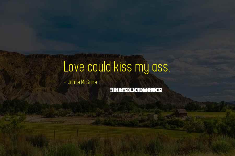 Jamie McGuire Quotes: Love could kiss my ass.