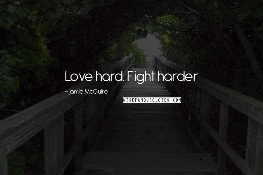Jamie McGuire Quotes: Love hard. Fight harder