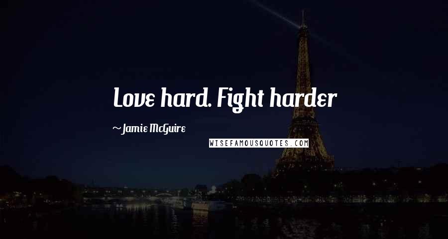 Jamie McGuire Quotes: Love hard. Fight harder