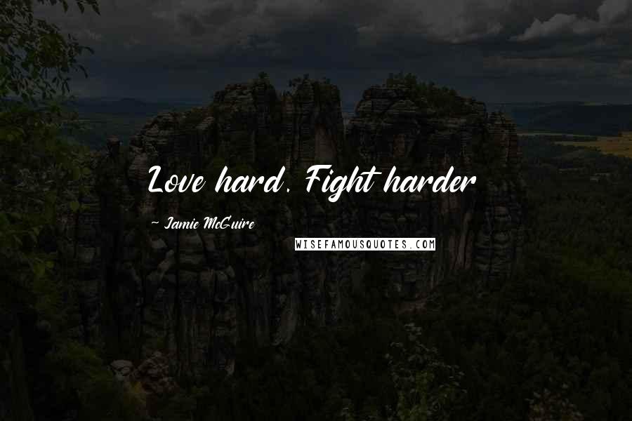 Jamie McGuire Quotes: Love hard. Fight harder