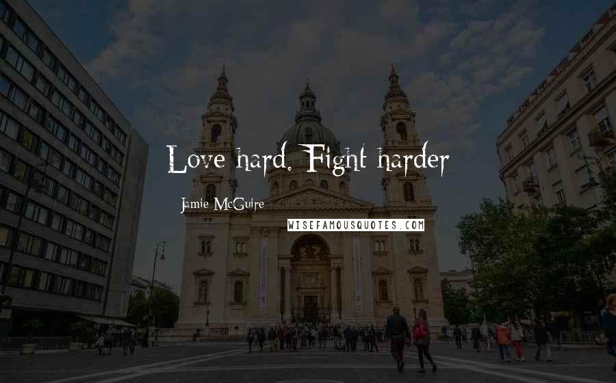 Jamie McGuire Quotes: Love hard. Fight harder