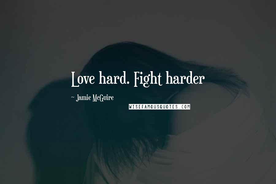 Jamie McGuire Quotes: Love hard. Fight harder