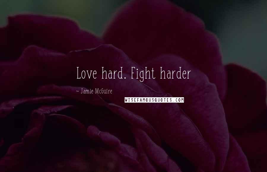 Jamie McGuire Quotes: Love hard. Fight harder