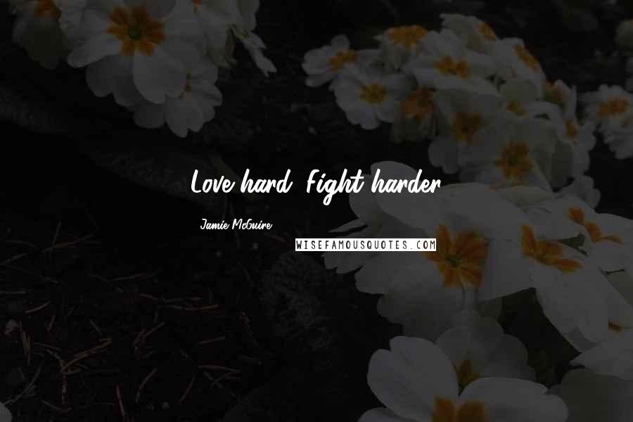 Jamie McGuire Quotes: Love hard. Fight harder