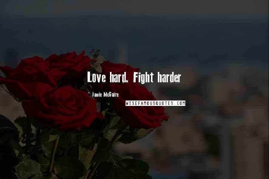 Jamie McGuire Quotes: Love hard. Fight harder