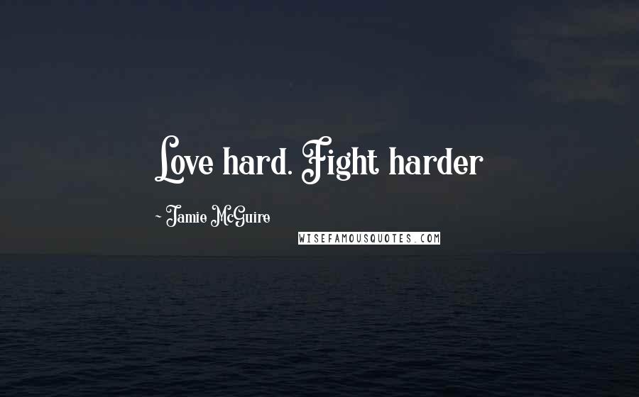 Jamie McGuire Quotes: Love hard. Fight harder