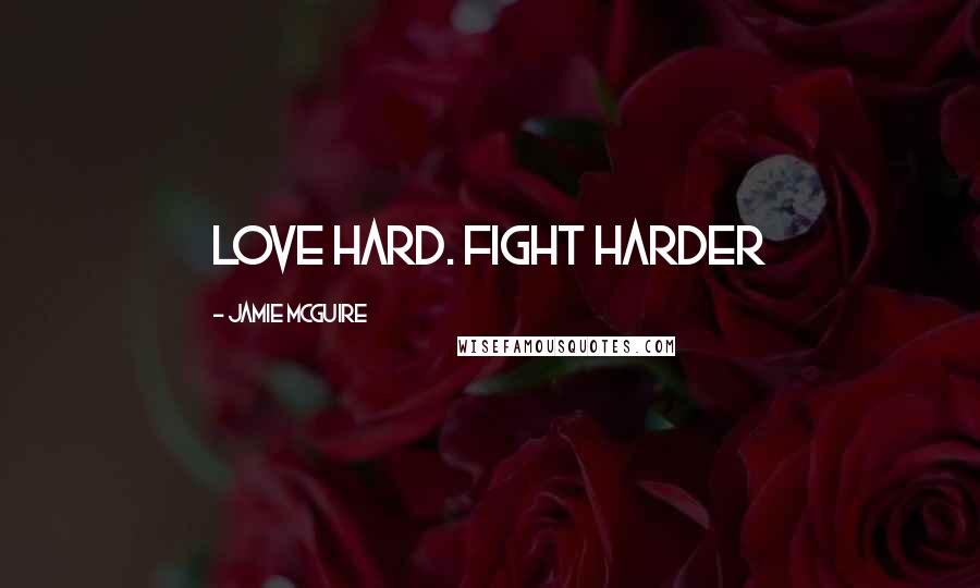 Jamie McGuire Quotes: Love hard. Fight harder