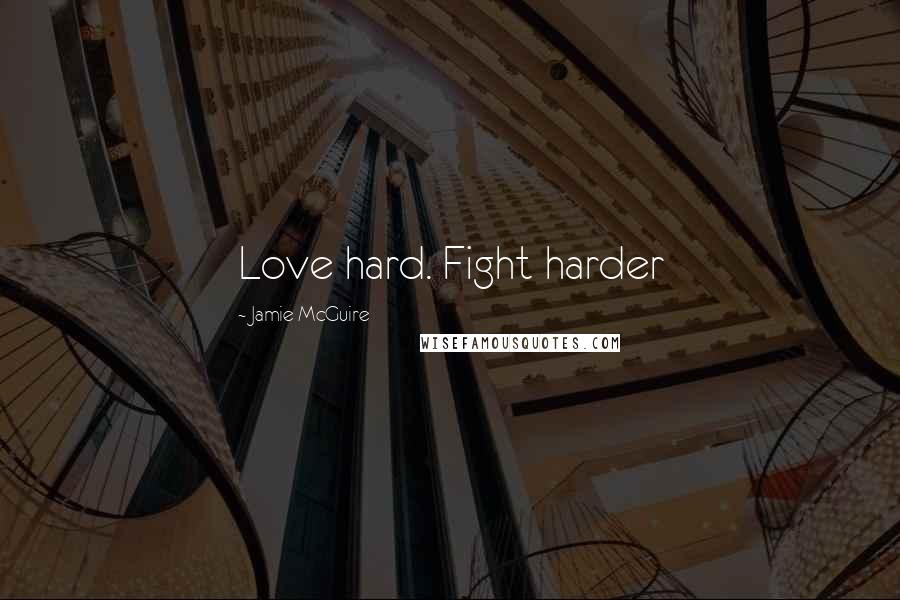 Jamie McGuire Quotes: Love hard. Fight harder