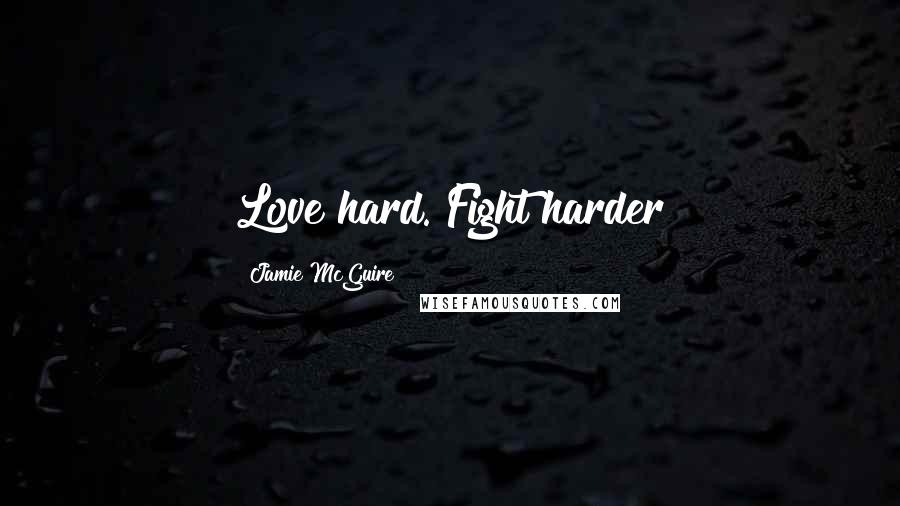 Jamie McGuire Quotes: Love hard. Fight harder