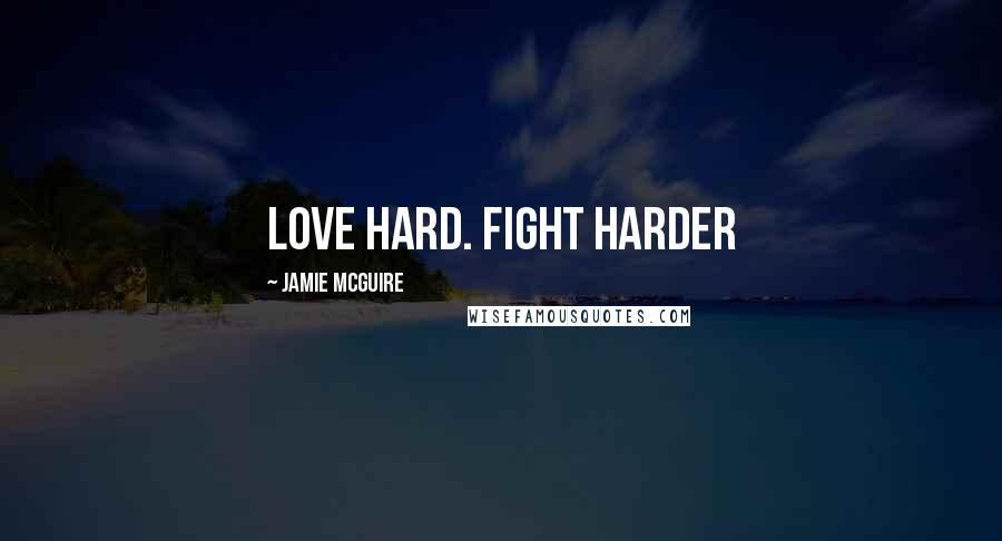 Jamie McGuire Quotes: Love hard. Fight harder