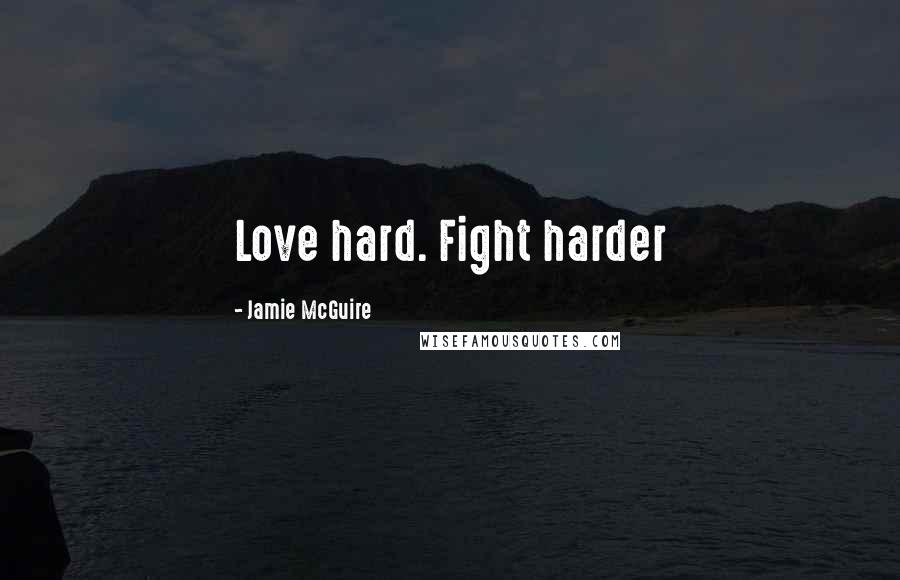 Jamie McGuire Quotes: Love hard. Fight harder