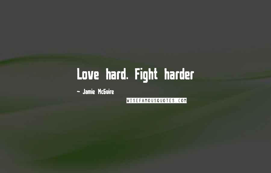 Jamie McGuire Quotes: Love hard. Fight harder