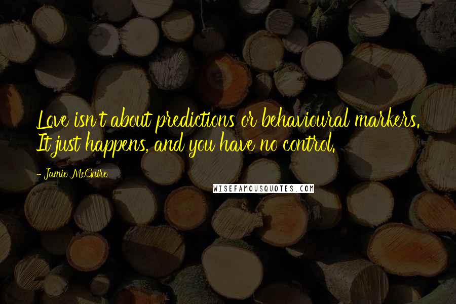 Jamie McGuire Quotes: Love isn't about predictions or behavioural markers. It just happens, and you have no control.