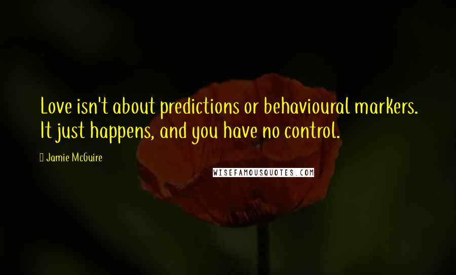 Jamie McGuire Quotes: Love isn't about predictions or behavioural markers. It just happens, and you have no control.