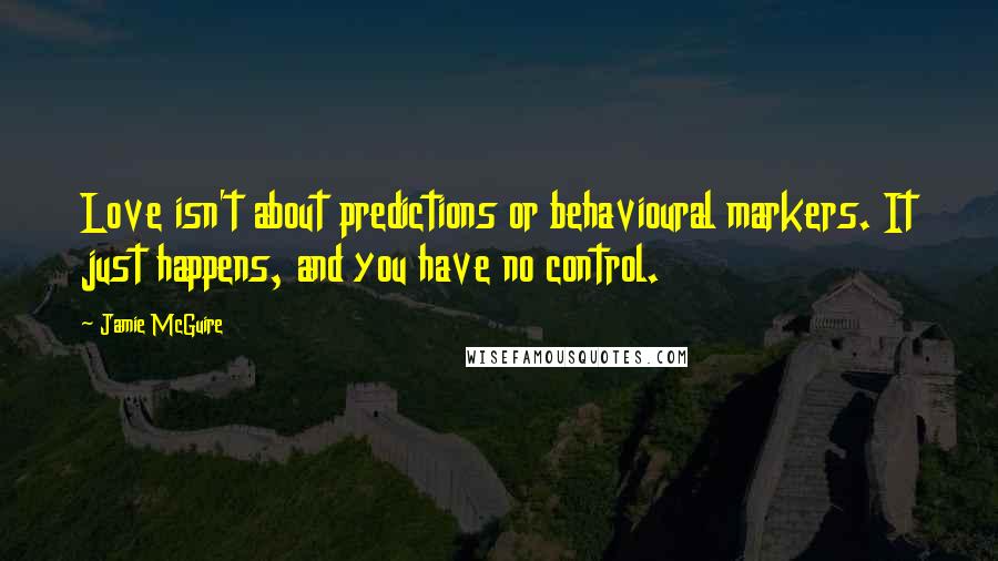 Jamie McGuire Quotes: Love isn't about predictions or behavioural markers. It just happens, and you have no control.