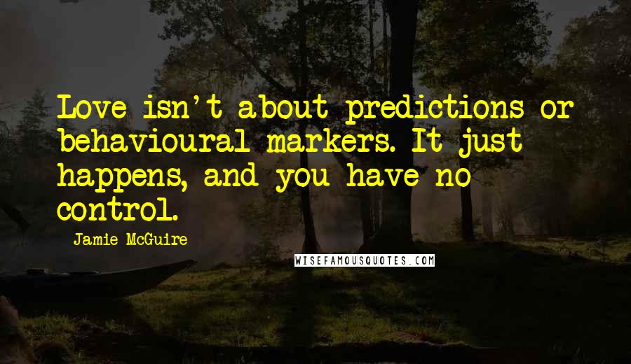 Jamie McGuire Quotes: Love isn't about predictions or behavioural markers. It just happens, and you have no control.