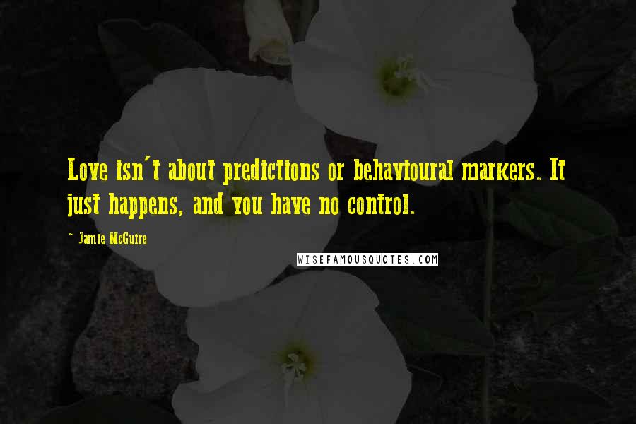 Jamie McGuire Quotes: Love isn't about predictions or behavioural markers. It just happens, and you have no control.